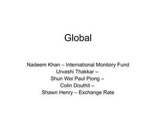 Global Nadeem Khan – International Monitory Fund Urvashi Thakkar –  Shun Wei Paul Piong –  Colin Douthit –  Shawn Henry – Exchange Rate 