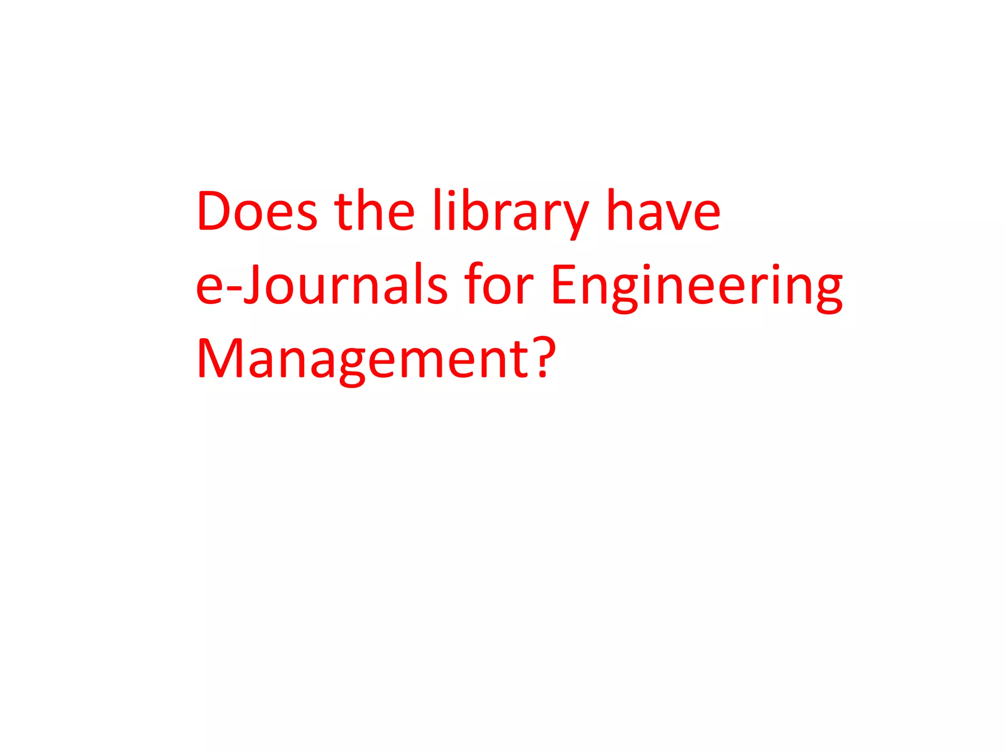Does the library have
e-Journals for Engineering
Management?
 