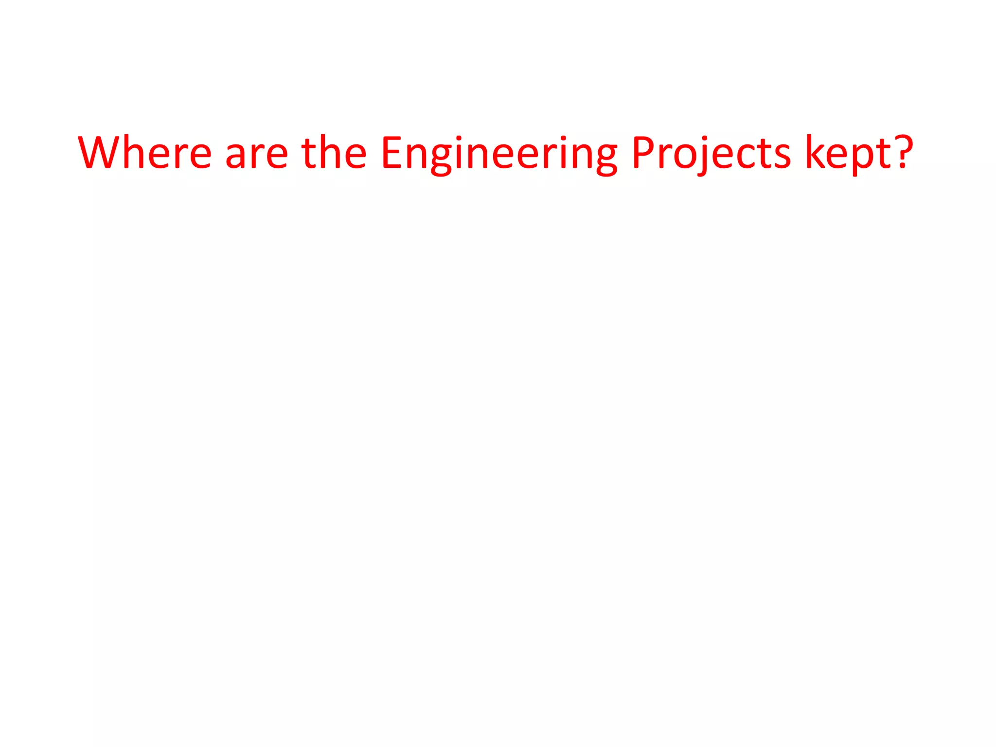 Where are the Engineering Projects kept?
 