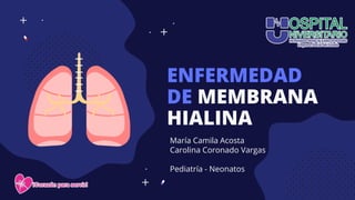ENFERMEDAD
DE MEMBRANA
HIALINA
María Camila Acosta
Carolina Coronado Vargas
Pediatría - Neonatos
 