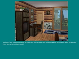 Including a desk that someone might get some work done at as well. The veranda still hosts the table and chairs but the rustic theme was carried out there as well. 