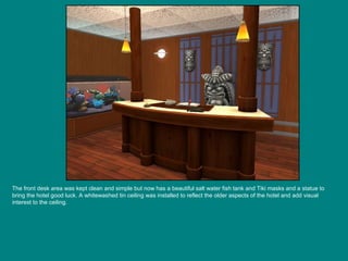 The front desk area was kept clean and simple but now has a beautiful salt water fish tank and Tiki masks and a statue to bring the hotel good luck. A whitewashed tin ceiling was installed to reflect the older aspects of the hotel and add visual interest to the ceiling. 
