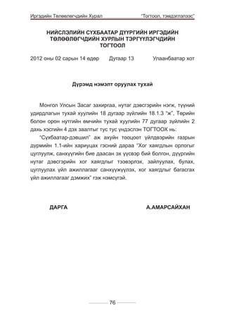Иргэдийн Төлөөлөгчдийн Хурал

	

“Тогтоол, тэмдэглэлээс”

НИЙСЛЭЛИЙН СҮХБААТАР ДҮҮРГИЙН ИРГЭДИЙН
ТӨЛӨӨЛӨГЧДИЙН ХУРЛЫН ТЭРГҮҮЛЭГЧДИЙН
ТОГТООЛ
2012 оны 02 сарын 14 өдөр 	

Дугаар 13 	

Улаанбаатар хот

Дүрэмд нэмэлт оруулах тухай

Монгол Улсын Засаг захиргаа, нутаг дэвсгэрийн нэгж, түүний
удирдлагын тухай хуулийн 18 дугаар зүйлийн 18.1.3 “ж”, Төрийн
болон орон нутгийн өмчийн тухай хуулийн 77 дугаар зүйлийн 2
дахь хэсгийн 4 дэх заалтыг тус тус үндэслэн ТОГТООХ нь:
“Сүхбаатар-дэвшил” аж ахуйн тооцоот үйлдвэрийн газрын
дүрмийн 1.1-ийн хариуцах гэсний дараа “Хог хаягдлын орлогыг
цуглуулж, санхүүгийн бие даасан эх үүсвэр бий болгон, дүүргийн
нутаг дэвсгэрийн хог хаягдлыг тээвэрлэх, зайлуулах, булах,
цуглуулах үйл ажиллагааг санхүүжүүлэх, хог хаягдлыг багасгах
үйл ажиллагааг дэмжих” гэж нэмсүгэй.

	
ДАРГА 				А.АМАРСАЙХАН

76

 