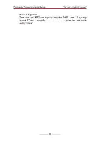 Иргэдийн Төлөөлөгчдийн Хурал

	

	

“Тогтоол, тэмдэглэлээс”

нь шалгаруулна.
/Энэ заалтыг ИТХ-ын тэргүүлэгчдийн 2012 оны 12 дугаар
сарын 27-ны
өдрийн ........................ тогтоолоор өөрчлөн
найруулсан/

82

 