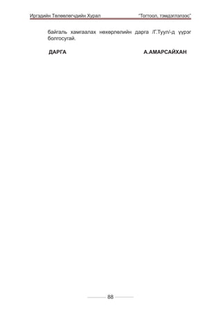 Иргэдийн Төлөөлөгчдийн Хурал

	

“Тогтоол, тэмдэглэлээс”

байгаль хамгаалах нөхөрлөлийн дарга /Г.Туул/-д үүрэг
болгосугай.
	
ДАРГА 				А.АМАРСАЙХАН

88

 