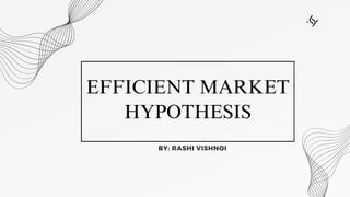 EFFICIENT MARKET
HYPOTHESIS
BY: RASHI VISHNOI
 