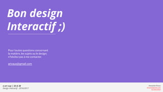 Bon design
Interactif ;)
Pour toutes questions concernant
la matière, les sujets ou le design;
n’hésitez pas à me contacter.
arivaux@gmail.com
e-art sup | 3A & 3B
Design Interactif - 2016/2017
Alexandre Rivaux
arivaux@gmail.com
ixd.education
 