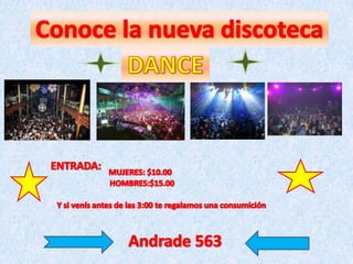 Conoce la nueva discoteca DANCE ENTRADA: MUJERES: $10.00 HOMBRES:$15.00 Y si venís antes de las 3:00 te regalamos una consumición Andrade 563 