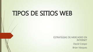 TIPOS DE SITIOS WEB
ESTRATEGIAS DE MERCADEO EN
INTERNET
David Crespo
Brian Vásquez
 