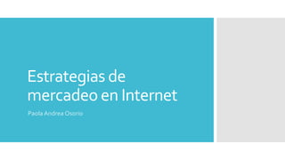 Estrategias de
mercadeo en Internet
Paola Andrea Osorio
 
