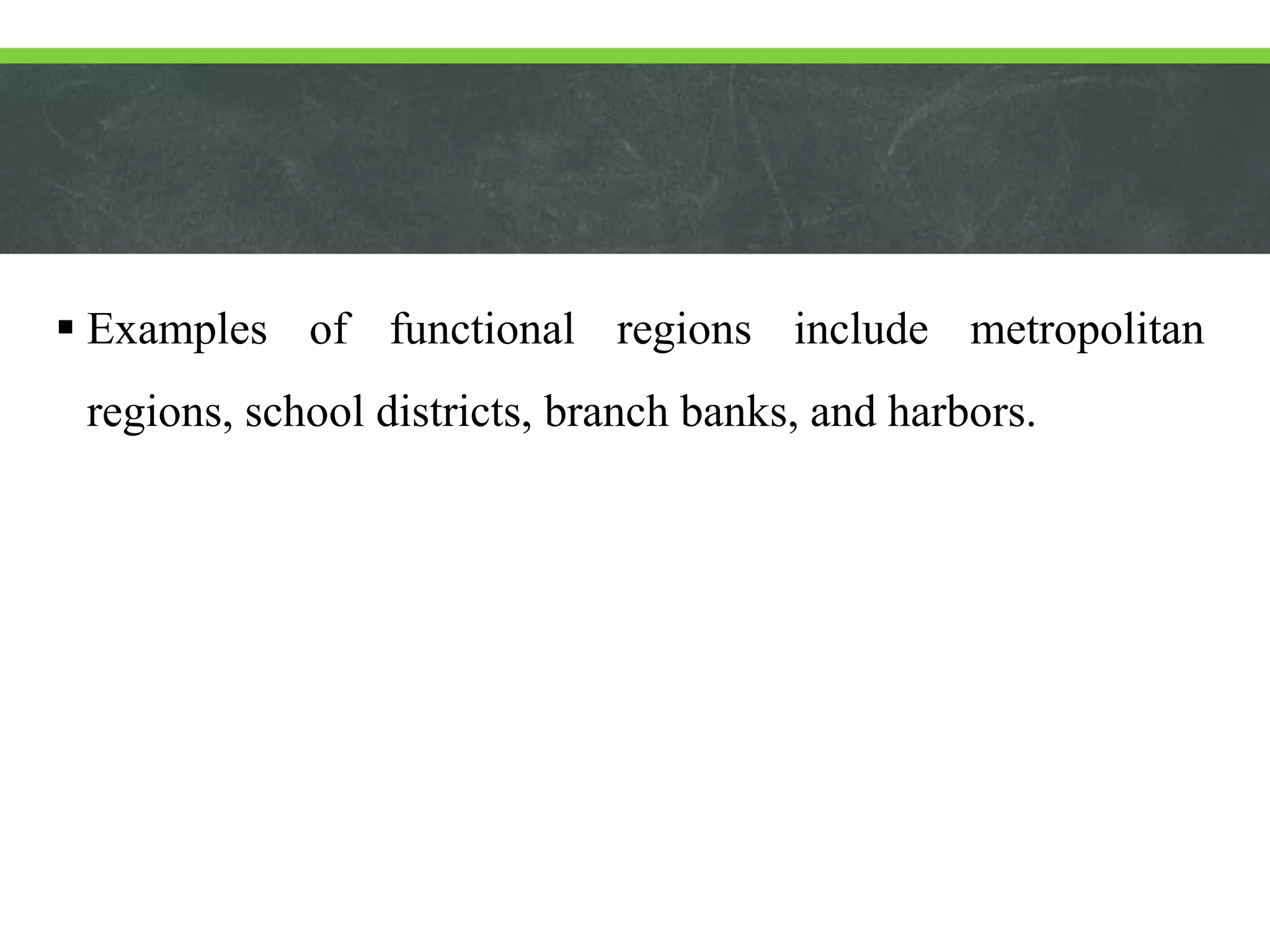  Examples of functional regions include metropolitan
regions, school districts, branch banks, and harbors.
 
