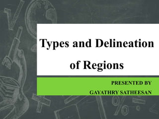 Types and Delineation
of Regions
PRESENTED BY
GAYATHRY SATHEESAN
 