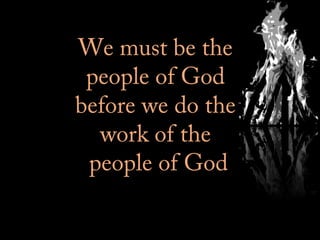 We must be theWe must be the
people of Godpeople of God
before we do thebefore we do the
work of thework of the
people of Godpeople of God
 