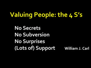 Valuing People: the 4 S’sValuing People: the 4 S’s
No SecretsNo Secrets
No SubversionNo Subversion
No SurprisesNo Surprises
(Lots of) Support(Lots of) Support William J. CarlWilliam J. Carl
 