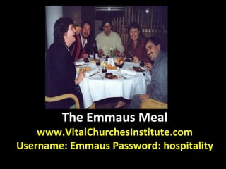 The Emmaus Meal
www.VitalChurchesInstitute.com
Username: Emmaus Password: hospitality
 