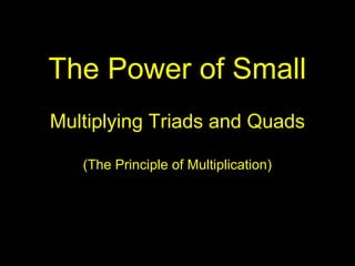 The Power of Small
Multiplying Triads and Quads
(The Principle of Multiplication)
 