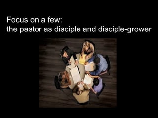 Focus on a few:
the pastor as disciple and disciple-grower
 