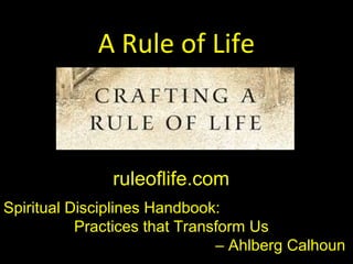 A Rule of Life
ruleoflife.com
Spiritual Disciplines Handbook:
Practices that Transform Us
– Ahlberg Calhoun
 