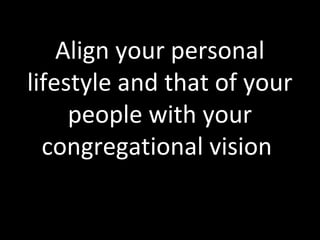 Align your personal
lifestyle and that of your
people with your
congregational vision
 
