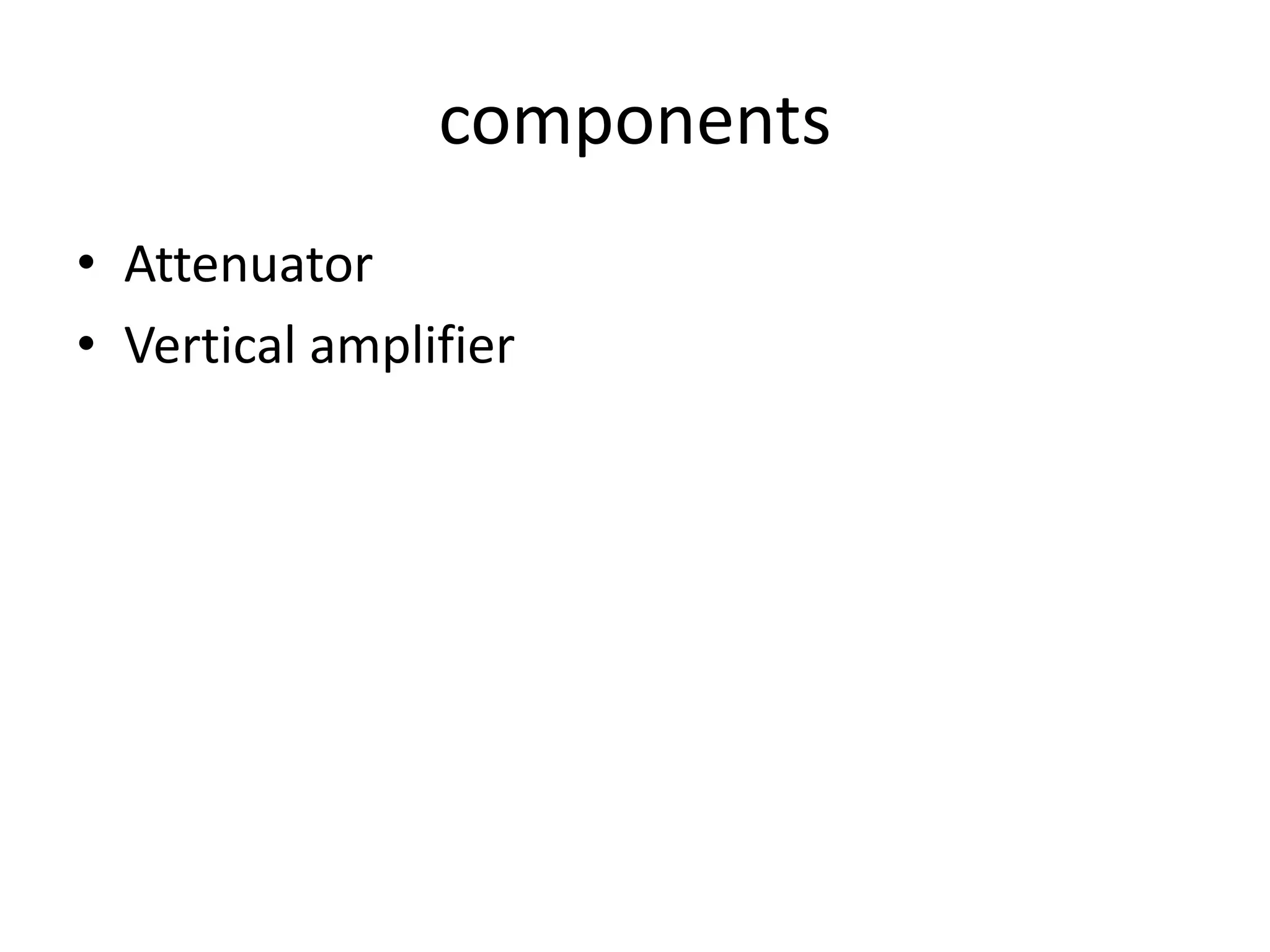 components
• Attenuator
• Vertical amplifier
 