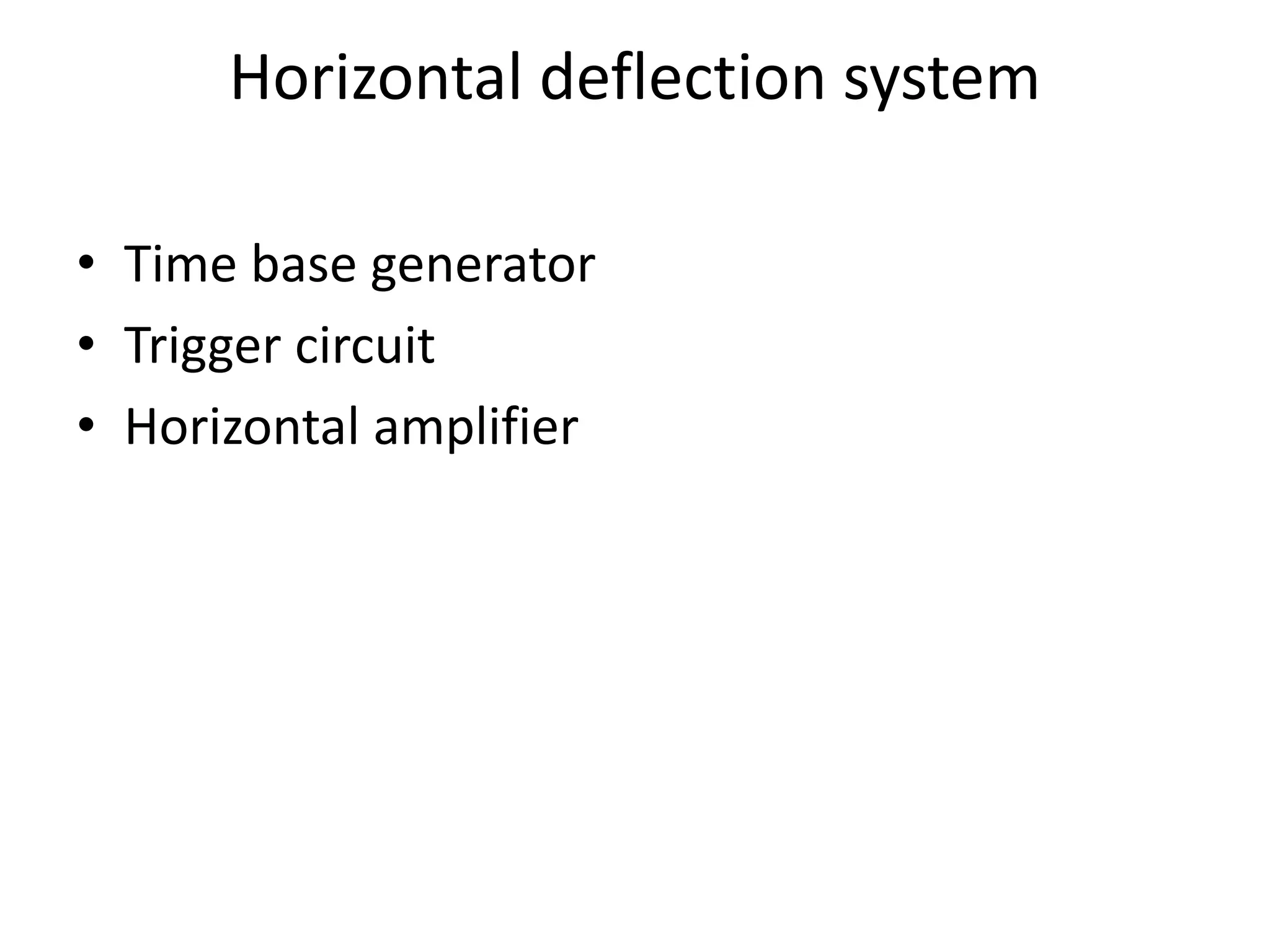 Horizontal deflection system
• Time base generator
• Trigger circuit
• Horizontal amplifier
 