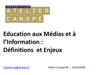 Education aux Médias et à
l’Information :
Définitions et Enjeux
1
Vincent.ruy@ac-lyon.fr Atelier Canopé 69 - 12/10/2019
 