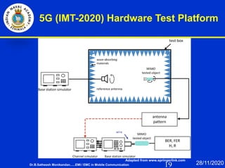 19
5G (IMT-2020) Hardware Test Platform
Adapted from www.springerlink.com
Dr.B.Satheesh Monikandan......EMI / EMC in Mobile Communication 28/11/2020
 