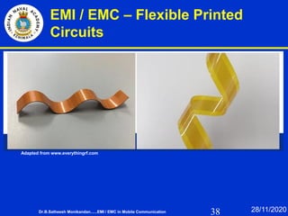 38
EMI / EMC – Flexible Printed
Circuits
Adapted from www.everythingrf.com
Dr.B.Satheesh Monikandan......EMI / EMC in Mobile Communication 28/11/2020
 