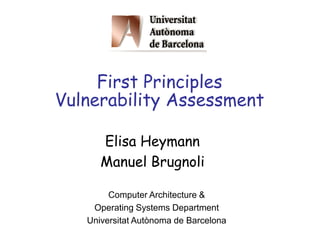 First Principles
Vulnerability Assessment
Computer Architecture &
Operating Systems Department
Universitat Autònoma de Barcelona
Elisa Heymann
Manuel Brugnoli
 