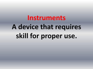 Instruments
A device that requires
 skill for proper use.
 
