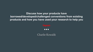 Discuss how your products have
borrowed/developed/challenged conventions from existing
products and how you have used your research to help you
Digipak
Charlie Kowalik
 