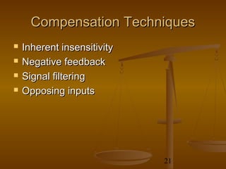 Compensation Techniques
   Inherent insensitivity
   Negative feedback
   Signal filtering
   Opposing inputs




                             21
 