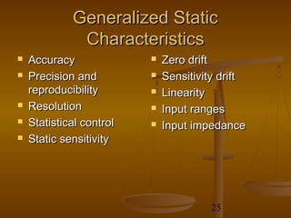 Generalized Static
              Characteristics
   Accuracy                 Zero drift
   Precision and            Sensitivity drift
    reproducibility          Linearity
   Resolution               Input ranges
   Statistical control      Input impedance
   Static sensitivity




                                       25
 