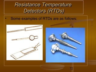Resistance Temperature
         Detectors (RTDs)
•   Some examples of RTDs are as follows:




                                    72
 