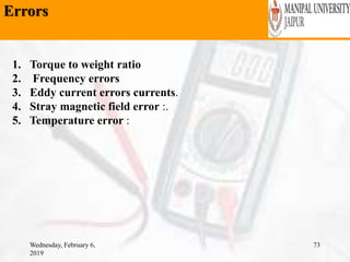 Errors
Wednesday, February 6,
2019
73
1. Torque to weight ratio
2. Frequency errors
3. Eddy current errors currents.
4. Stray magnetic field error :.
5. Temperature error :
 