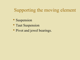 Supporting the moving element
 Suspension
 Taut Suspension
 Pivot and jewel bearings.
 