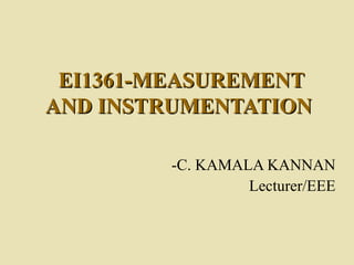 EI1361-MEASUREMENT
AND INSTRUMENTATION

        -C. KAMALA KANNAN
                 Lecturer/EEE
 