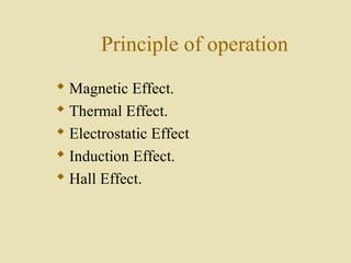 Principle of operation
 Magnetic Effect.
 Thermal Effect.
 Electrostatic Effect
 Induction Effect.
 Hall Effect.
 