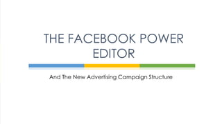 And The New Advertising Campaign Structure
THE FACEBOOK POWER
EDITOR
 