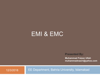 EMI & EMC
Presented By:
Muhammad Faizan Ullah
muhammadnasiri@yahoo.com
12/3/2018 EE Department, Bahria University, Islamabad
 