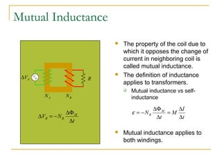 Mutual Inductance
 The property of the coil due to
which it opposes the change of
current in neighboring coil is
called m...