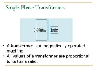 Single-Phase Transformers
• A transformer is a magnetically operated
machine.
• All values of a transformer are proportion...