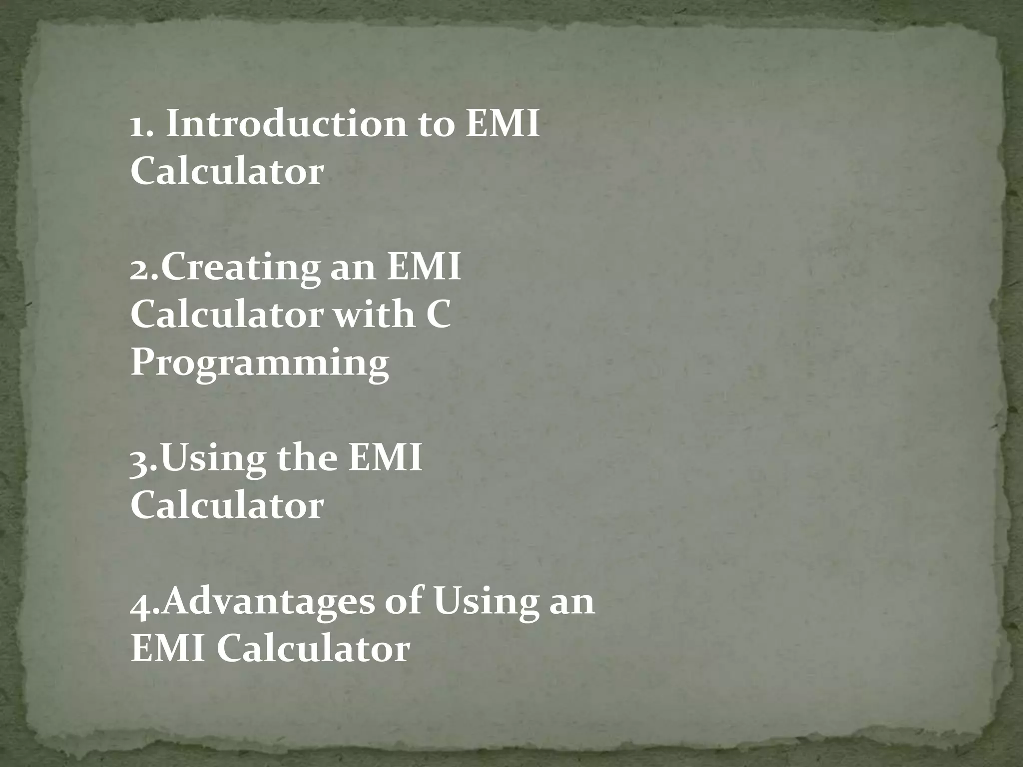 1. Introduction to EMI
Calculator
2.Creating an EMI
Calculator with C
Programming
3.Using the EMI
Calculator
4.Advantages of Using an
EMI Calculator
 