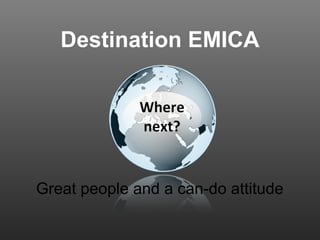 Destination EMICA Great people and a can-do attitude  