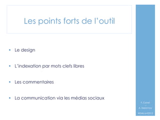 Les points forts de l’outil

§  Le design
§  L’indexation par mots clefs libres
§  Les commentaires
§  La communication via les médias sociaux
F. Canet
–
A. Delannoy`
#EMIconf2013

 