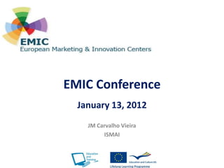 EMIC Conference
  January 13, 2012
    JM Carvalho Vieira
         ISMAI
 