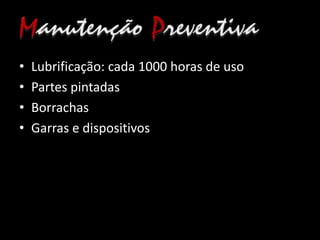 • Lubrificação: cada 1000 horas de uso
• Partes pintadas
• Borrachas
• Garras e dispositivos
 