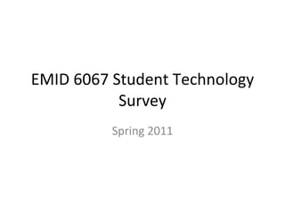 EMID 6067 Student Technology Survey Spring 2011 