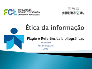 Plágio e Referências bibliográficas
        Ana Roxo
      Rosário Duarte
          2010
 