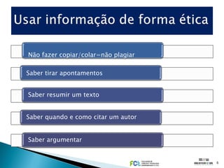 Não fazer copiar/colar=não plagiar

Saber tirar apontamentos


Saber resumir um texto


Saber quando e como citar um autor


Saber argumentar


                                     6
 